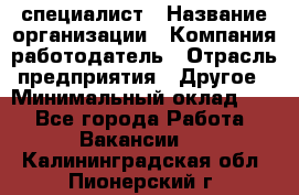 HR-специалист › Название организации ­ Компания-работодатель › Отрасль предприятия ­ Другое › Минимальный оклад ­ 1 - Все города Работа » Вакансии   . Калининградская обл.,Пионерский г.